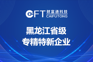 哈尔滨财富通科技发展有限公司入选 黑龙江省级“专精特新”企业名单