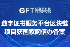 祝贺财富通科技数字证书服务平台区块链项目获国家网信办备案
